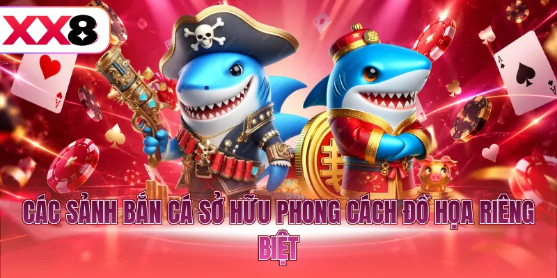 Các sảnh bắn cá sở hữu phong cách đồ họa riêng biệt