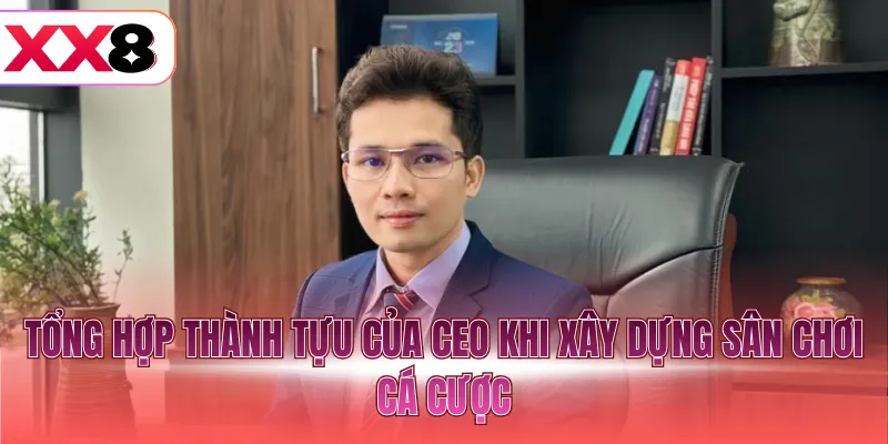 Tổng hợp thành tựu của CEO khi xây dựng sân chơi cá cược